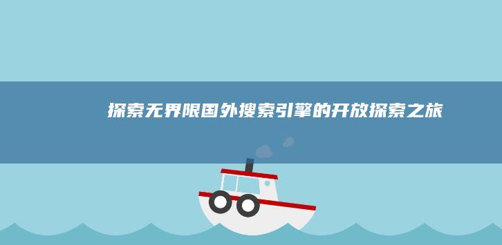 探索无界限：国外搜索引擎的开放探索之旅