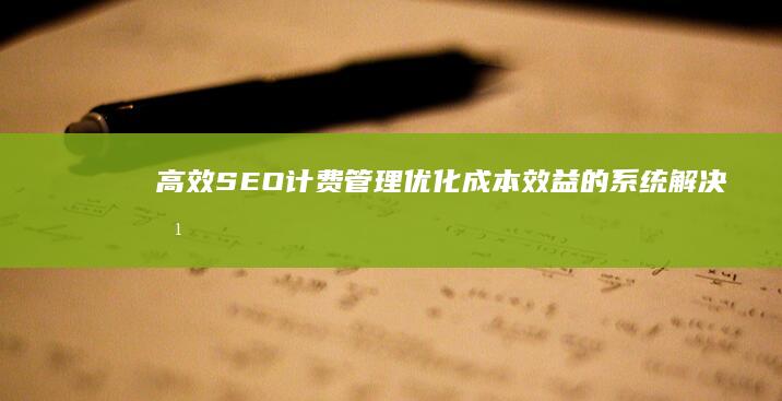 高效SEO计费管理：优化成本效益的系统解决方案