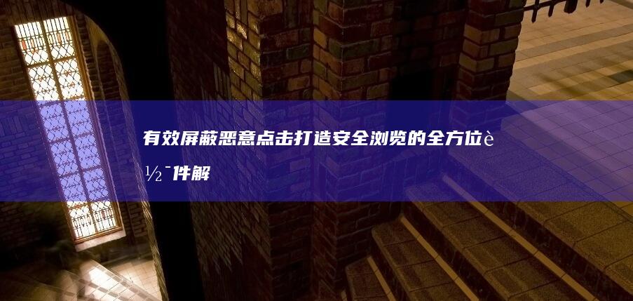 有效屏蔽恶意点击：打造安全浏览的全方位软件解决方案